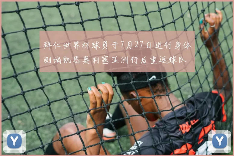 拜仁世界杯球员于7月27日进行身体测试凯恩奥利塞亚洲行后重返球队