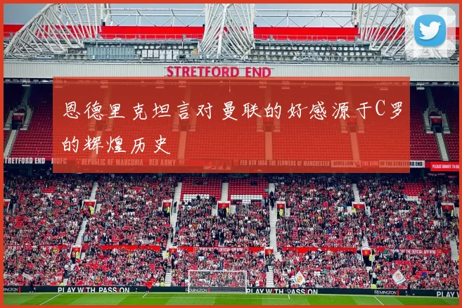 恩德里克坦言对曼联的好感源于C罗的辉煌历史