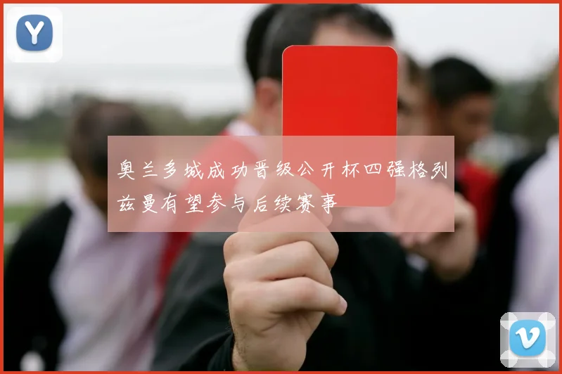 奥兰多城成功晋级公开杯四强格列兹曼有望参与后续赛事