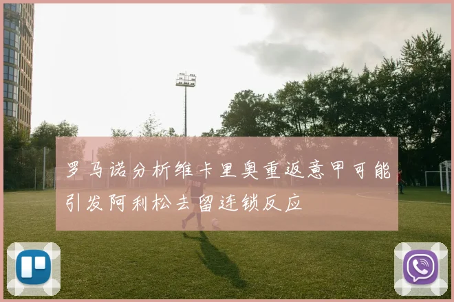 罗马诺分析维卡里奥重返意甲可能引发阿利松去留连锁反应