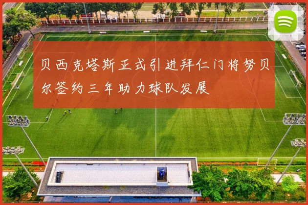 贝西克塔斯正式引进拜仁门将努贝尔签约三年助力球队发展