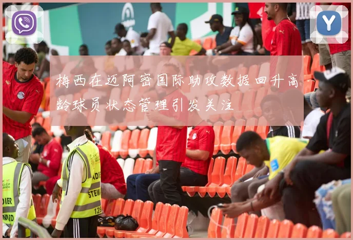 梅西在迈阿密国际助攻数据回升高龄球员状态管理引发关注