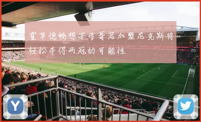 霍华德畅想字母哥若加盟尼克斯将轻松夺得两冠的可能性