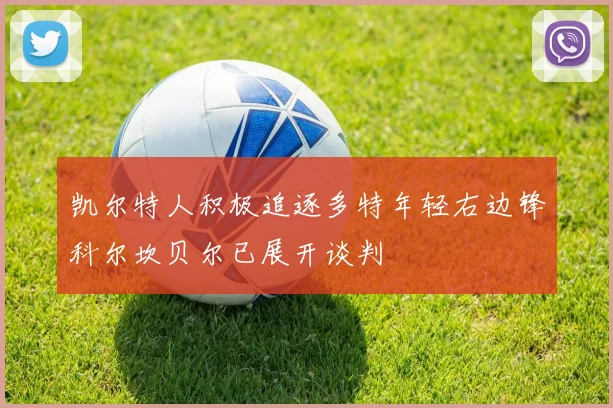 凯尔特人积极追逐多特年轻右边锋科尔坎贝尔已展开谈判
