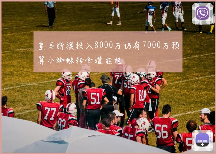 皇马新援投入8000万仍有7000万预算小蜘蛛转会遭拒绝