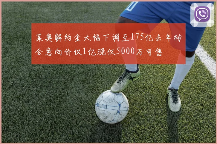 莱奥解约金大幅下调至175亿去年转会意向价仅1亿现仅5000万可售