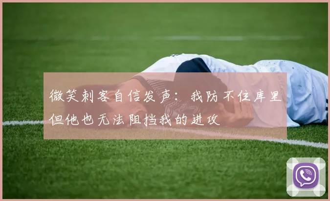 微笑刺客自信发声：我防不住库里但他也无法阻挡我的进攻