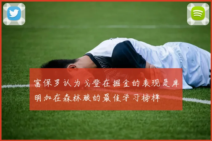 富保罗认为戈登在掘金的表现是库明加在森林狼的最佳学习榜样